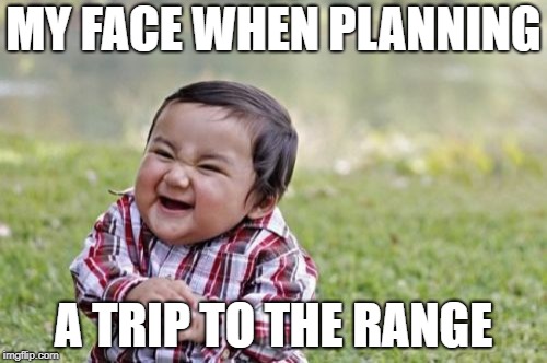 Evil Toddler | MY FACE WHEN PLANNING; A TRIP TO THE RANGE | image tagged in memes,evil toddler | made w/ Imgflip meme maker