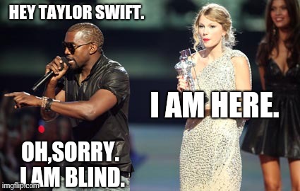 Interupting Kanye | HEY TAYLOR SWIFT. I AM HERE. OH,SORRY. I AM BLIND. | image tagged in memes,interupting kanye | made w/ Imgflip meme maker