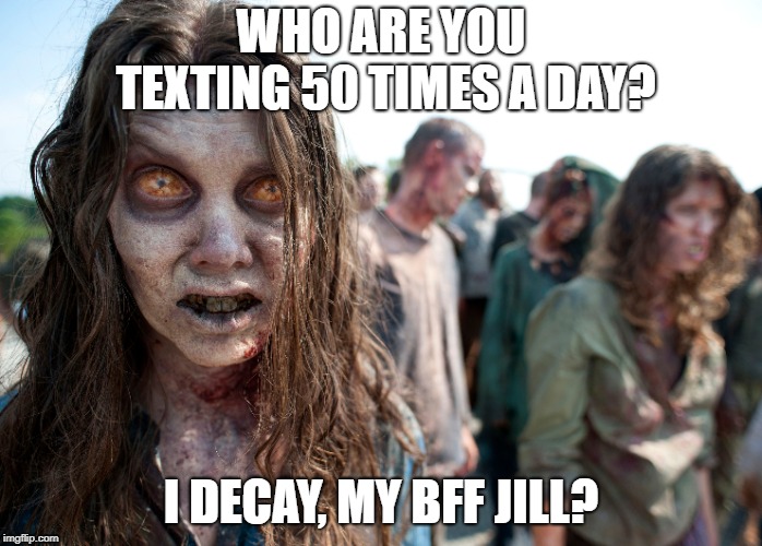 zombie text | WHO ARE YOU TEXTING 50 TIMES A DAY? I DECAY, MY BFF JILL? | image tagged in idk,zombie | made w/ Imgflip meme maker