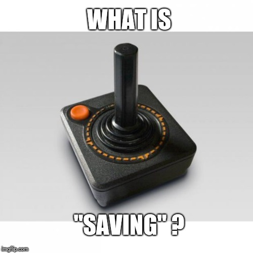 Atari joystick | WHAT IS "SAVING" ? | image tagged in atari joystick | made w/ Imgflip meme maker