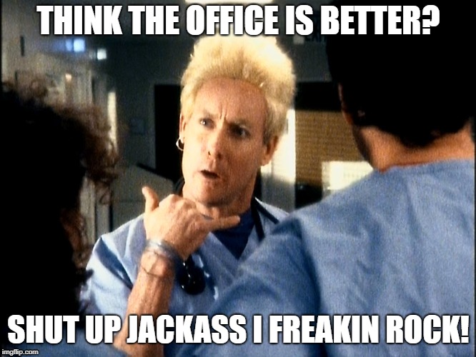 Think the office is better than scrubs? | THINK THE OFFICE IS BETTER? SHUT UP JACKASS I FREAKIN ROCK! | image tagged in cox intern,dr cox,scrubs,the office,funny memes | made w/ Imgflip meme maker