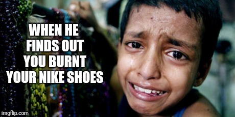 I'm wearing Nikes right now but I'm not going to insult a sweat shop kid from burning the shoes he creates | WHEN HE FINDS OUT YOU BURNT YOUR NIKE SHOES | image tagged in memes,nike,child labor | made w/ Imgflip meme maker