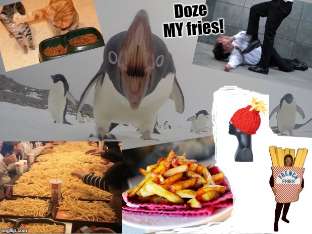 Terrifying Penguin | Doze MY fries! | image tagged in terrifying penguin | made w/ Imgflip meme maker