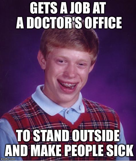 Bad Luck Brian Meme | GETS A JOB AT A DOCTOR'S OFFICE; TO STAND OUTSIDE AND MAKE PEOPLE SICK | image tagged in memes,bad luck brian | made w/ Imgflip meme maker