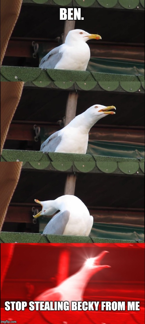 Inhaling Seagull | BEN. STOP STEALING BECKY FROM ME | image tagged in memes,inhaling seagull | made w/ Imgflip meme maker