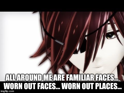 ALL AROUND ME ARE FAMILIAR FACES... WORN OUT FACES... WORN OUT PLACES... | made w/ Imgflip meme maker