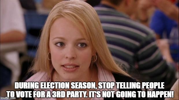 Its Not Going To Happen Meme | DURING ELECTION SEASON, STOP TELLING PEOPLE TO VOTE FOR A 3RD PARTY. IT'S NOT GOING TO HAPPEN! | image tagged in memes,its not going to happen | made w/ Imgflip meme maker