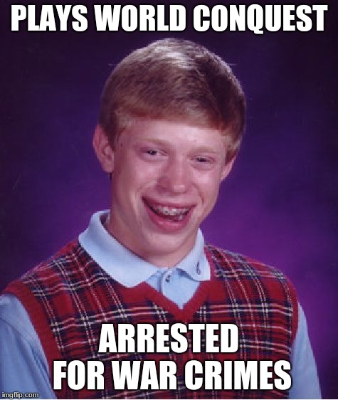 PLAYS WORLD CONQUEST ARRESTED FOR WAR CRIMES | image tagged in memes,bad luck brian | made w/ Imgflip meme maker