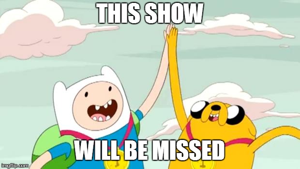 adventure time | THIS SHOW; WILL BE MISSED | image tagged in adventure time | made w/ Imgflip meme maker