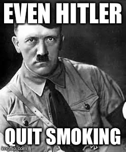 Adolf Hitler | EVEN HITLER; QUIT SMOKING | image tagged in adolf hitler | made w/ Imgflip meme maker