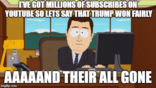 Aaaaand Its Gone | I'VE GOT MILLIONS OF SUBSCRIBES ON YOUTUBE SO
LETS SAY THAT TRUMP WON FAIRLY; AAAAAND THEIR ALL GONE | image tagged in memes,aaaaand its gone | made w/ Imgflip meme maker