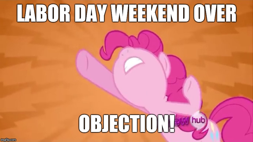 Sometimes, weekends go too fast! | LABOR DAY WEEKEND OVER; OBJECTION! | image tagged in pinkie pie objection,memes,objection,labor day,weekend,holiday | made w/ Imgflip meme maker