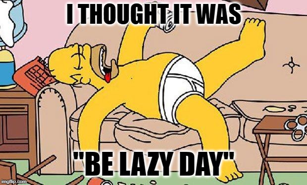Homer-lazy | I THOUGHT IT WAS "BE LAZY DAY" | image tagged in homer-lazy | made w/ Imgflip meme maker