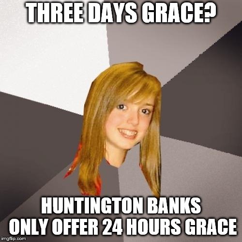Musically Oblivious 8th Grader | THREE DAYS GRACE? HUNTINGTON BANKS ONLY OFFER 24 HOURS GRACE | image tagged in musically oblivious 8th grader,memes,banking | made w/ Imgflip meme maker