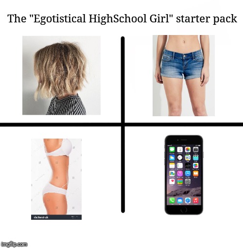 Blank Starter Pack Meme | The "Egotistical HighSchool Girl" starter pack | image tagged in memes,blank starter pack | made w/ Imgflip meme maker
