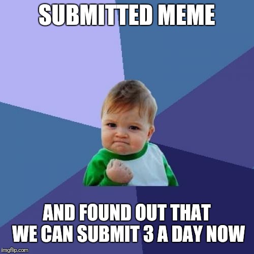 Success Kid Meme | SUBMITTED MEME; AND FOUND OUT THAT WE CAN SUBMIT 3 A DAY NOW | image tagged in memes,success kid | made w/ Imgflip meme maker