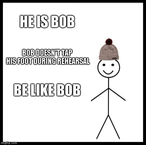 Be Like Bill Meme | HE IS BOB; BOB DOESN'T TAP HIS FOOT DURING REHEARSAL; BE LIKE BOB | image tagged in memes,be like bill,orchestra,band,music,trumpet | made w/ Imgflip meme maker
