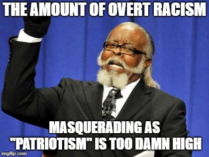 Too Damn High Meme | THE AMOUNT OF OVERT RACISM; MASQUERADING AS "PATRIOTISM" IS TOO DAMN HIGH | image tagged in memes,too damn high | made w/ Imgflip meme maker