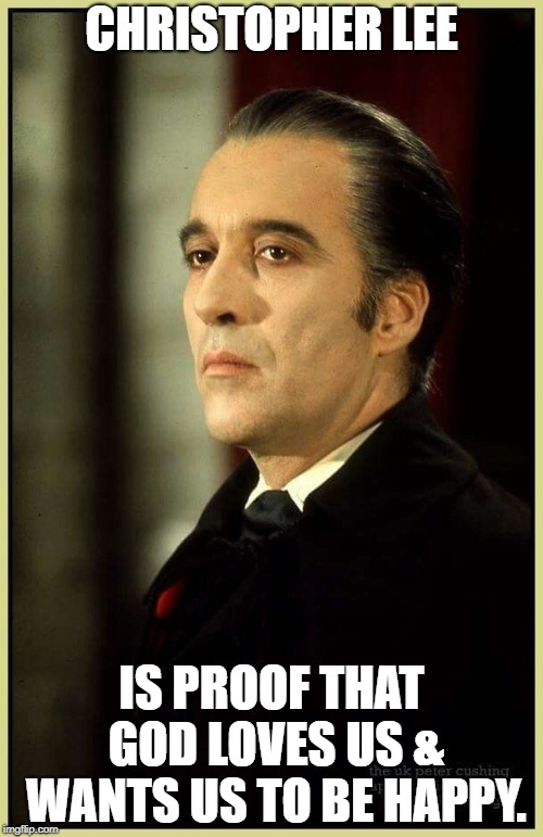Christopher Lee | CHRISTOPHER LEE; IS PROOF THAT GOD LOVES US & WANTS US TO BE HAPPY. | image tagged in christopher lee,dracula,scaramanga,saruman,dooku | made w/ Imgflip meme maker