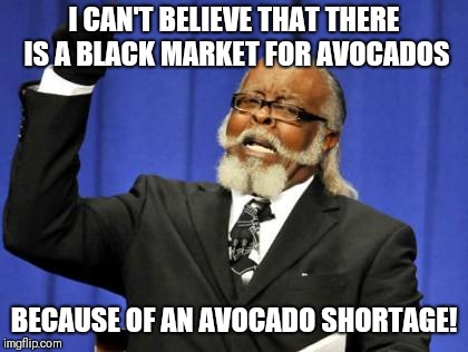 Avocados 2$ each? Hell to the no! | I CAN'T BELIEVE THAT THERE IS A BLACK MARKET FOR AVOCADOS; BECAUSE OF AN AVOCADO SHORTAGE! | image tagged in memes,too damn high | made w/ Imgflip meme maker