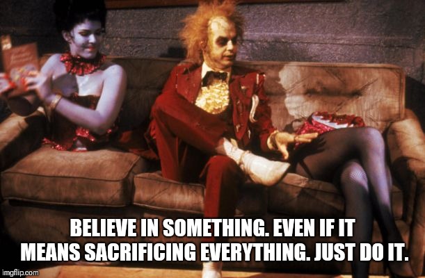 Just do it | BELIEVE IN SOMETHING. EVEN IF IT MEANS SACRIFICING EVERYTHING. JUST DO IT. | image tagged in beetlejuice,kapernick,nike | made w/ Imgflip meme maker