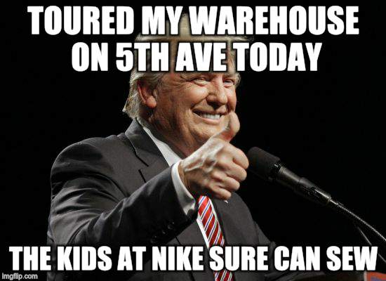 Presidential thumbs up | TOURED MY WAREHOUSE ON 5TH AVE TODAY; THE KIDS AT NIKE SURE CAN SEW | image tagged in memes,donald trump,thumbs up | made w/ Imgflip meme maker