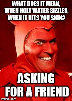 Devil Bruce | WHAT DOES IT MEAN, WHEN HOLY WATER SIZZLES, WHEN IT HITS YOU SKIN? ASKING FOR A FRIEND | image tagged in devil bruce | made w/ Imgflip meme maker