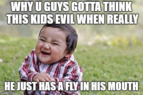 Evil Toddler Meme | WHY U GUYS GOTTA THINK THIS KIDS EVIL WHEN REALLY; HE JUST HAS A FLY IN HIS MOUTH | image tagged in memes,evil toddler | made w/ Imgflip meme maker