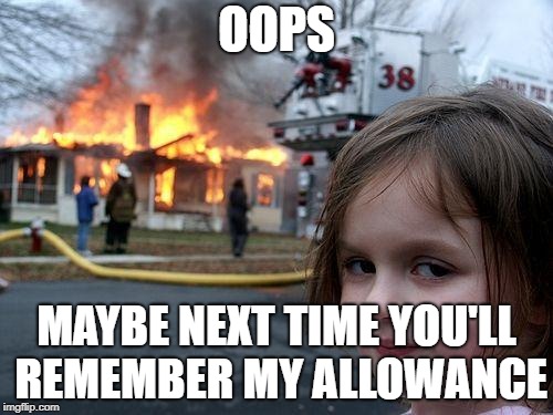 Disaster Girl Meme | OOPS; MAYBE NEXT TIME YOU'LL REMEMBER MY ALLOWANCE | image tagged in memes,disaster girl | made w/ Imgflip meme maker