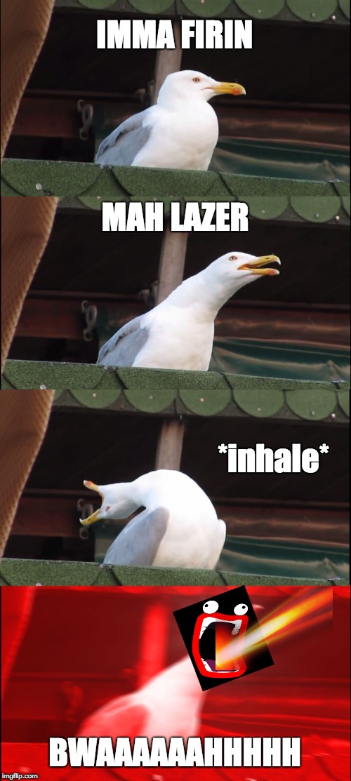 Inhaling Seagull | IMMA FIRIN; MAH LAZER; *inhale*; BWAAAAAAHHHHH | image tagged in memes,inhaling seagull | made w/ Imgflip meme maker