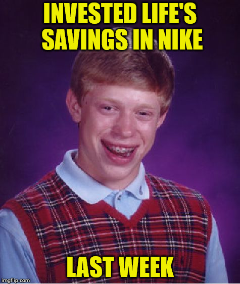 Bad Luck Brian | INVESTED LIFE'S SAVINGS IN NIKE; LAST WEEK | image tagged in memes,bad luck brian | made w/ Imgflip meme maker