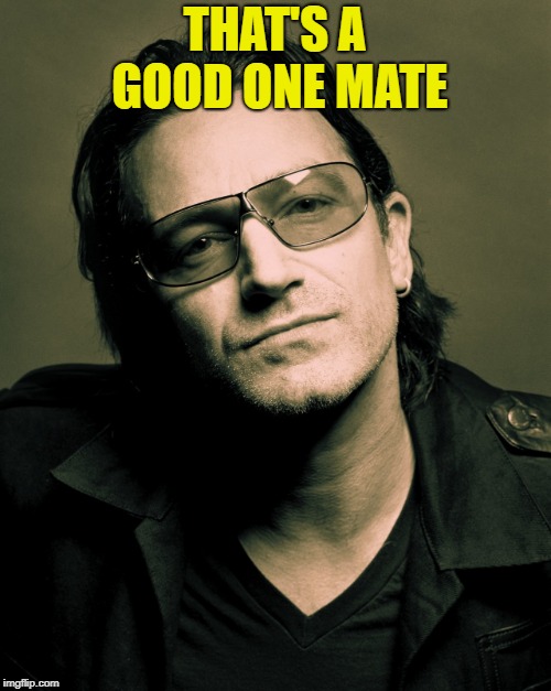 Bono approves | THAT'S A GOOD ONE MATE | image tagged in bono approves | made w/ Imgflip meme maker