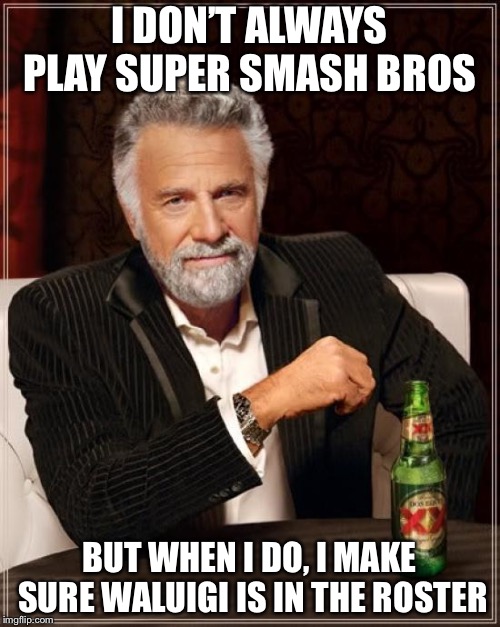 The Most Interesting Man In The World Meme | I DON’T ALWAYS PLAY SUPER SMASH BROS; BUT WHEN I DO, I MAKE SURE WALUIGI IS IN THE ROSTER | image tagged in memes,the most interesting man in the world | made w/ Imgflip meme maker