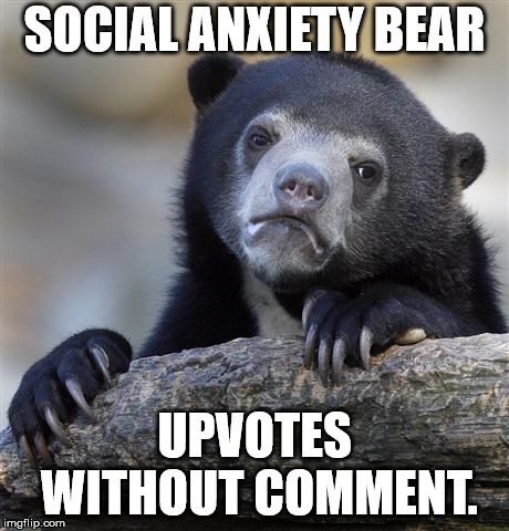 Confession Bear Meme | SOCIAL ANXIETY BEAR UPVOTES WITHOUT COMMENT. | image tagged in memes,confession bear | made w/ Imgflip meme maker