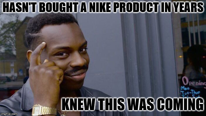Roll Safe Think About It | HASN'T BOUGHT A NIKE PRODUCT IN YEARS; KNEW THIS WAS COMING | image tagged in memes,roll safe think about it | made w/ Imgflip meme maker