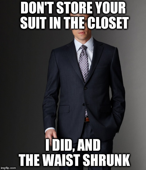 Can't Understand It | DON'T STORE YOUR SUIT IN THE CLOSET; I DID, AND THE WAIST SHRUNK | image tagged in mens suit | made w/ Imgflip meme maker