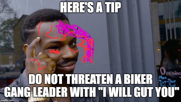 Or you may get gutted | HERE'S A TIP; DO NOT THREATEN A BIKER GANG LEADER WITH "I WILL GUT YOU" | image tagged in memes,roll safe think about it | made w/ Imgflip meme maker