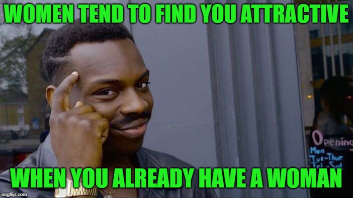 Roll Safe Think About It Meme | WOMEN TEND TO FIND YOU ATTRACTIVE WHEN YOU ALREADY HAVE A WOMAN | image tagged in memes,roll safe think about it | made w/ Imgflip meme maker