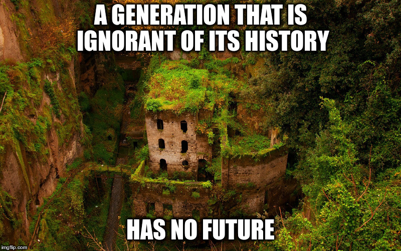 What the media tells you is not truth | A GENERATION THAT IS IGNORANT OF ITS HISTORY; HAS NO FUTURE | image tagged in ruins | made w/ Imgflip meme maker