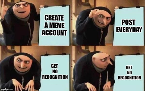 Gru's Plan Meme | CREATE A MEME ACCOUNT; POST EVERYDAY; GET NO RECOGNITION; GET NO RECOGNITION | image tagged in gru's plan | made w/ Imgflip meme maker