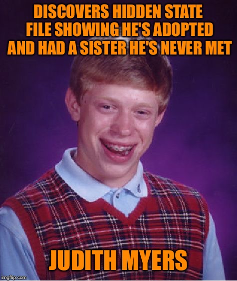 Entitled To One Good Scare | DISCOVERS HIDDEN STATE FILE SHOWING HE'S ADOPTED AND HAD A SISTER HE'S NEVER MET; JUDITH MYERS | image tagged in memes,bad luck brian,halloween,michael myers,horror,horror movie | made w/ Imgflip meme maker