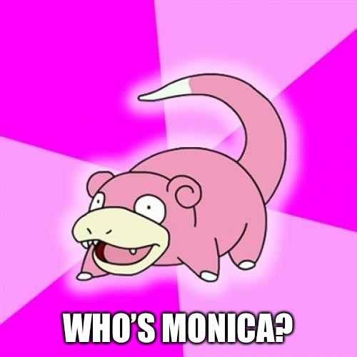 Slowpoke Meme | WHO’S MONICA? | image tagged in memes,slowpoke | made w/ Imgflip meme maker