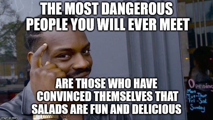 Roll Safe Think About It Meme | THE MOST DANGEROUS PEOPLE YOU WILL EVER MEET; ARE THOSE WHO HAVE CONVINCED THEMSELVES THAT SALADS ARE FUN AND DELICIOUS | image tagged in memes,roll safe think about it | made w/ Imgflip meme maker