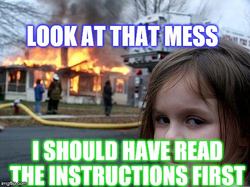 Disaster Girl | LOOK AT THAT MESS; I SHOULD HAVE READ THE INSTRUCTIONS FIRST | image tagged in memes,disaster girl | made w/ Imgflip meme maker