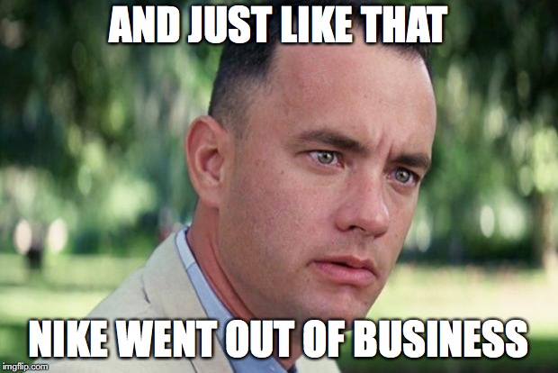 And Just Like That | AND JUST LIKE THAT; NIKE WENT OUT OF BUSINESS | image tagged in forrest gump | made w/ Imgflip meme maker