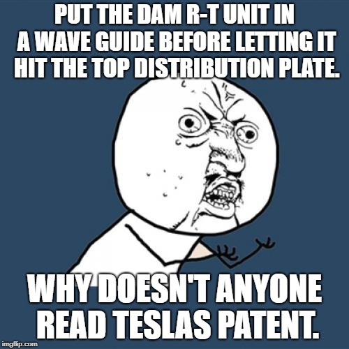 Y U No Meme | PUT THE DAM R-T UNIT IN A WAVE GUIDE BEFORE LETTING IT HIT THE TOP DISTRIBUTION PLATE. WHY DOESN'T ANYONE READ TESLAS PATENT.﻿ | image tagged in memes,y u no | made w/ Imgflip meme maker
