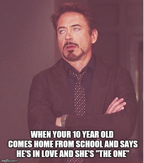 Face You Make Robert Downey Jr | WHEN YOUR 10 YEAR OLD COMES HOME FROM SCHOOL AND SAYS HE'S IN LOVE AND SHE'S "THE ONE" | image tagged in memes,face you make robert downey jr | made w/ Imgflip meme maker