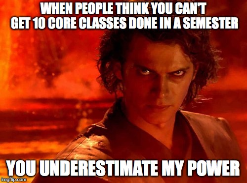 You Underestimate My Power | WHEN PEOPLE THINK YOU CAN'T GET 10 CORE CLASSES DONE IN A SEMESTER; YOU UNDERESTIMATE MY POWER | image tagged in memes,you underestimate my power | made w/ Imgflip meme maker