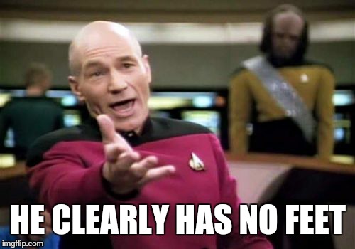 Picard Wtf Meme | HE CLEARLY HAS NO FEET | image tagged in memes,picard wtf | made w/ Imgflip meme maker