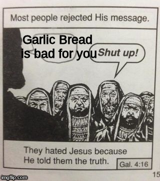 They hated Jesus meme | Garlic Bread is bad for you | image tagged in they hated jesus meme | made w/ Imgflip meme maker